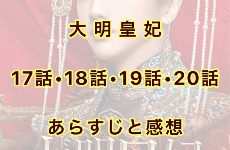 大明皇妃　17話・18話・19話・20話　あらすじと感想