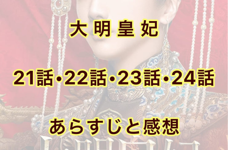 大明皇妃　21話・22話・23話・24話　あらすじと感想