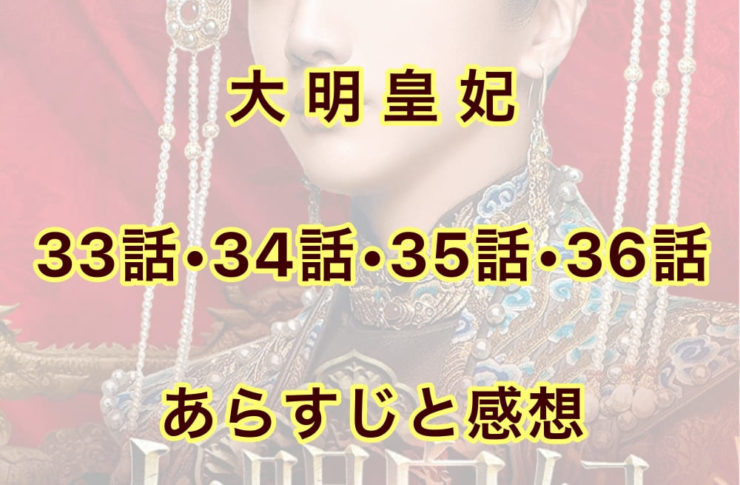 大明皇妃　33話・34話・35話・36話　あらすじと感想