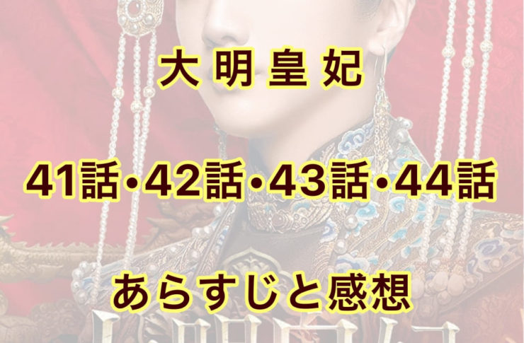 大明皇妃　41話・42話・43話・44話　あらすじと感想