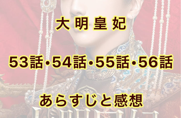 大明皇妃　53話・54話・55話・56話　あらすじと感想