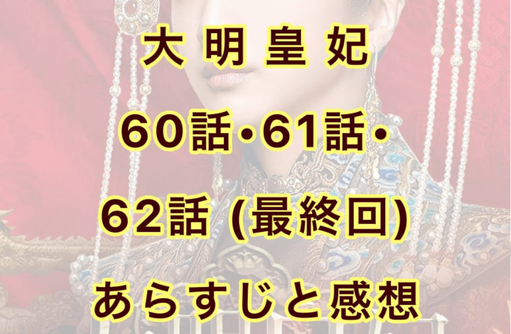 大明皇妃　60話・61話・62話(最終回)　あらすじと感想