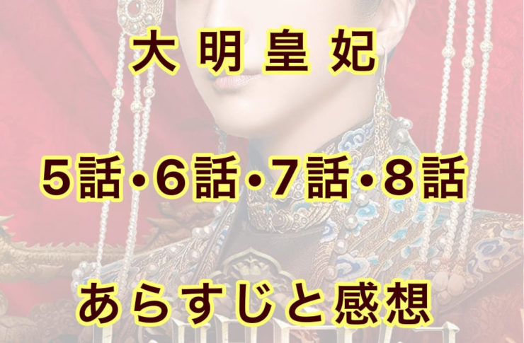 大明皇妃　5話・6話・7話・8話　あらすじと感想