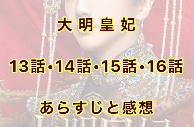 大明皇妃　13話・14話・15話・16話　あらすじと感想