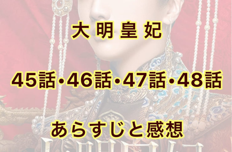 大明皇妃　45話・46話・47話・48話　あらすじと感想