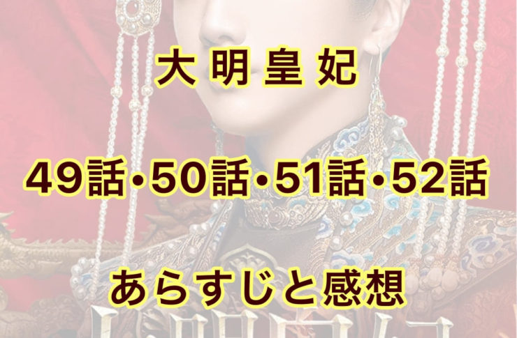 大明皇妃　49話・50話・51話・52話　あらすじと感想