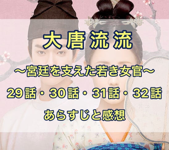 大唐流流　29話・30話・31話・32話　あらすじと感想
