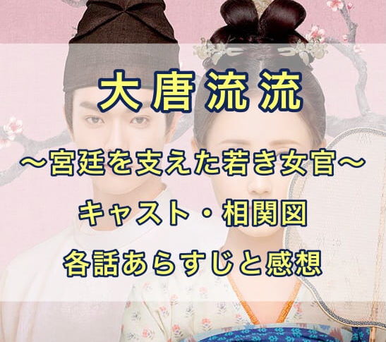 大唐流流　キャスト・相関図　各話あらすじと感想