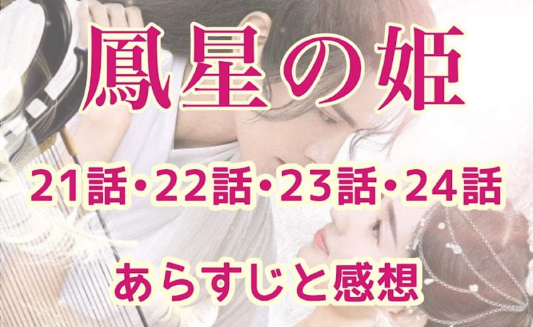 鳳星の姫(ほうせいのひめ)　21話・22話・23話・24話　あらすじと感想　ネタバレ