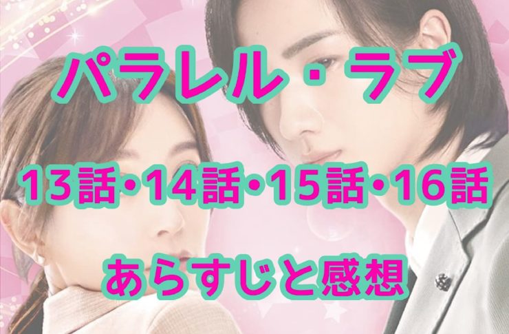 パラレル・ラブ　13話・14話・15話・16話　あらすじと感想