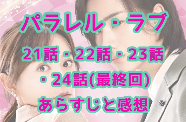 パラレル・ラブ　21話・22話・23話・24話(最終回)　あらすじと感想