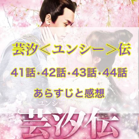 芸汐＜ユンシー＞伝　41話・42話・43話・44話　あらすじと感想
