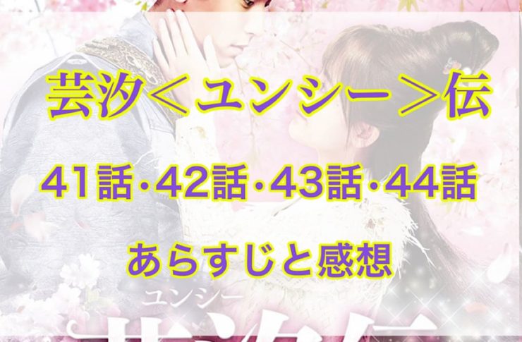 芸汐＜ユンシー＞伝　41話・42話・43話・44話　あらすじと感想
