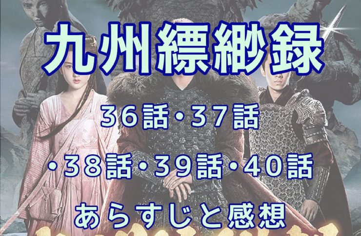 九州縹緲録　36話・37話・38話・39話・40話　あらすじと感想