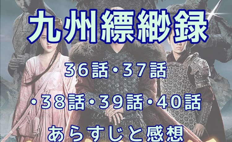 九州縹緲録　36話・37話・38話・39話・40話　あらすじと感想