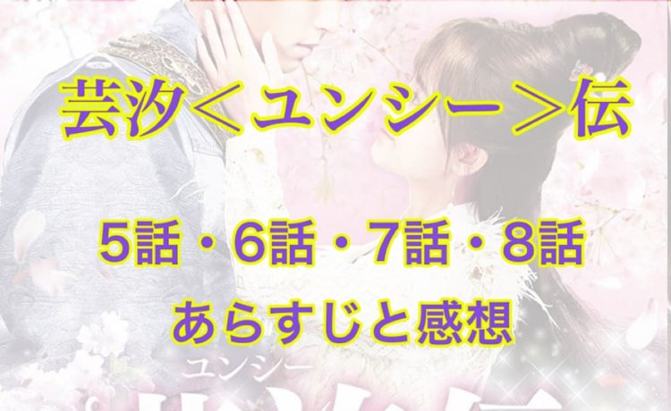 芸汐＜ユンシー＞伝　5話・6話・7話・8話　あらすじと感想