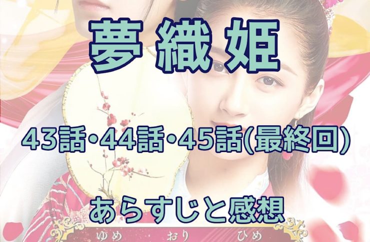 夢織姫　43話・44話・45話(最終回) あらすじと感想